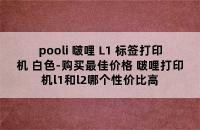 pooli 啵哩 L1 标签打印机 白色-购买最佳价格 啵哩打印机l1和l2哪个性价比高